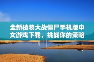 全新植物大战僵尸手机版中文游戏下载，挑战你的策略极限！