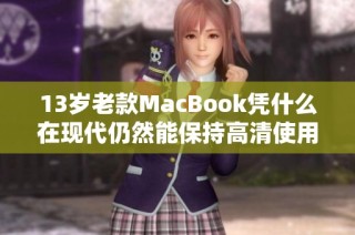 13岁老款MacBook凭什么在现代仍然能保持高清使用体验