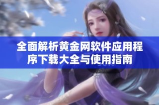 全面解析黄金网软件应用程序下载大全与使用指南