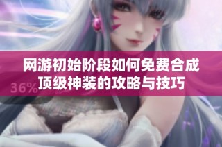 网游初始阶段如何免费合成顶级神装的攻略与技巧