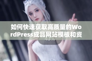 如何快速获取高质量的WordPress成品网站模板和资源