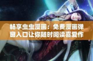 畅享虫虫漫画：免费漫画弹窗入口让你随时阅读喜爱作品