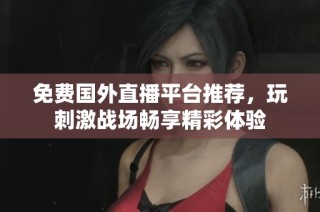 免费国外直播平台推荐，玩刺激战场畅享精彩体验