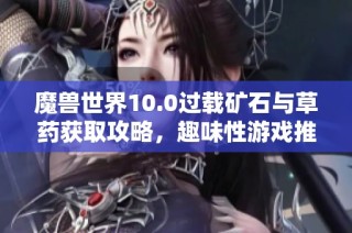 魔兽世界10.0过载矿石与草药获取攻略，趣味性游戏推荐