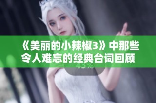 《美丽的小辣椒3》中那些令人难忘的经典台词回顾