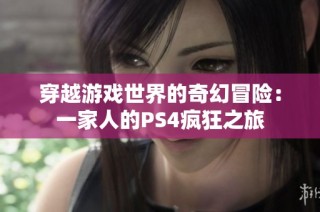 穿越游戏世界的奇幻冒险：一家人的PS4疯狂之旅