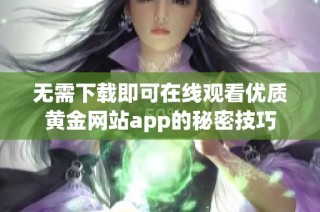 无需下载即可在线观看优质黄金网站app的秘密技巧