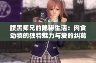 腹黑师兄的隐秘生活：肉食动物的独特魅力与爱的纠葛