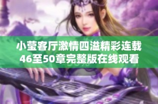 小莹客厅激情四溢精彩连载46至50章完整版在线观看
