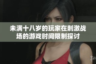 未满十八岁的玩家在刺激战场的游戏时间限制探讨