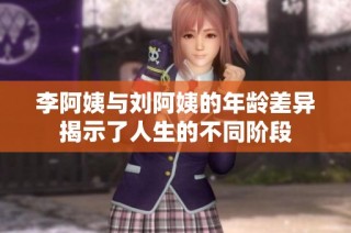 李阿姨与刘阿姨的年龄差异揭示了人生的不同阶段