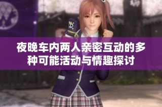 夜晚车内两人亲密互动的多种可能活动与情趣探讨
