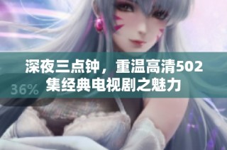 深夜三点钟，重温高清502集经典电视剧之魅力