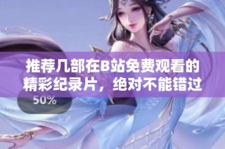 推荐几部在B站免费观看的精彩纪录片，绝对不能错过！