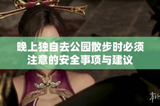 晚上独自去公园散步时必须注意的安全事项与建议