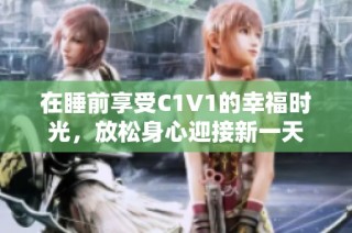 在睡前享受C1V1的幸福时光，放松身心迎接新一天
