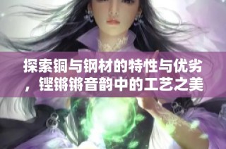 探索铜与钢材的特性与优劣，铿锵锵音韵中的工艺之美