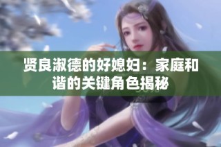 贤良淑德的好媳妇：家庭和谐的关键角色揭秘