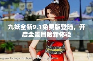 九妖全新9.1免费版登陆，开启全景冒险新体验