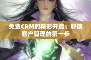 免费CRM的精彩开篇：解锁客户管理的第一步