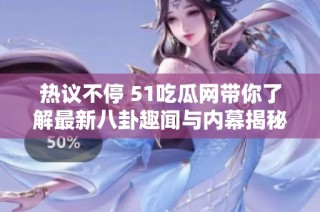 热议不停 51吃瓜网带你了解最新八卦趣闻与内幕揭秘
