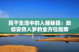 高干生活中的入睡秘籍：助你安然入梦的全方位指南