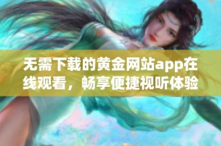 无需下载的黄金网站app在线观看，畅享便捷视听体验