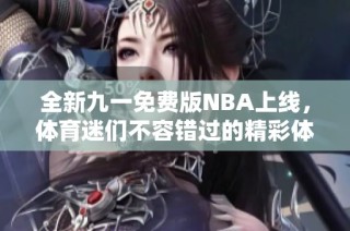 全新九一免费版NBA上线，体育迷们不容错过的精彩体验