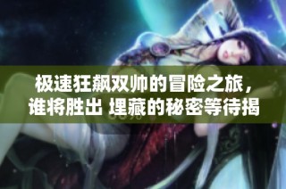 极速狂飙双帅的冒险之旅，谁将胜出 埋藏的秘密等待揭晓