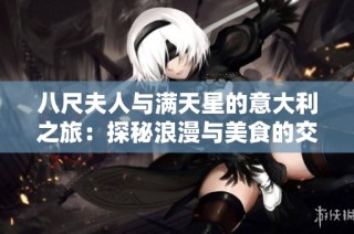 八尺夫人与满天星的意大利之旅：探秘浪漫与美食的交织