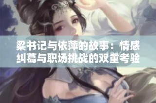 梁书记与依萍的故事：情感纠葛与职场挑战的双重考验