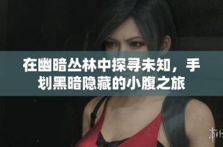 在幽暗丛林中探寻未知，手划黑暗隐藏的小腹之旅