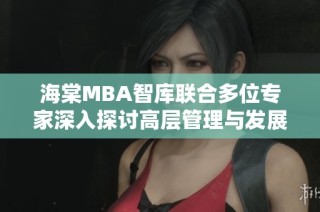 海棠MBA智库联合多位专家深入探讨高层管理与发展策略
