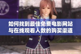 如何找到最佳免费电影网站与在线观看人数的购买渠道