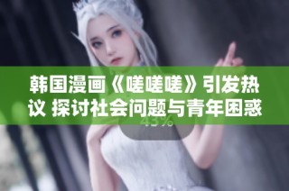 韩国漫画《嗟嗟嗟》引发热议 探讨社会问题与青年困惑