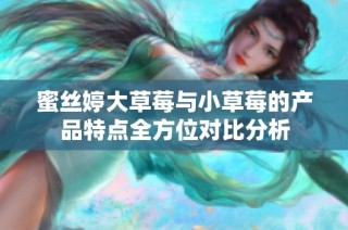 蜜丝婷大草莓与小草莓的产品特点全方位对比分析