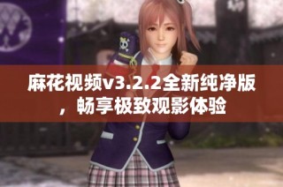 麻花视频v3.2.2全新纯净版，畅享极致观影体验