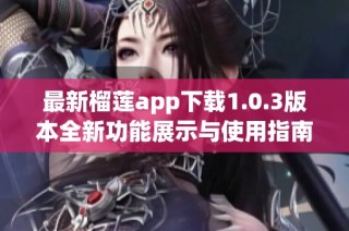 最新榴莲app下载1.0.3版本全新功能展示与使用指南