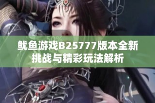 鱿鱼游戏B25777版本全新挑战与精彩玩法解析