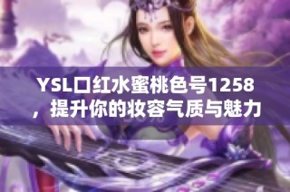 YSL口红水蜜桃色号1258，提升你的妆容气质与魅力
