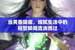 当黄昏降临，细腻生活中的短暂瞬间流淌而过