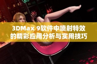 3DMax 9软件中喷射特效的精彩应用分析与实用技巧