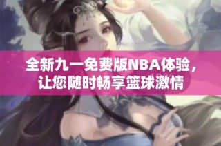全新九一免费版NBA体验，让您随时畅享篮球激情