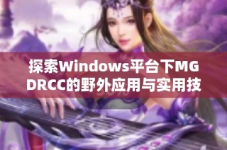 探索Windows平台下MGDRCC的野外应用与实用技巧