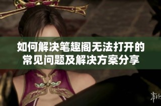 如何解决笔趣阁无法打开的常见问题及解决方案分享