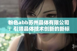 粉色abb苏州晶体有限公司：引领晶体技术创新的新标杆