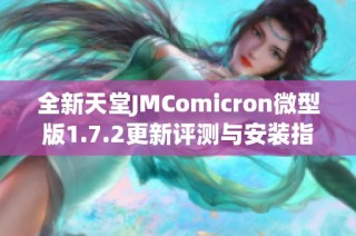 全新天堂JMComicron微型版1.7.2更新评测与安装指南