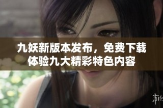 九妖新版本发布，免费下载体验九大精彩特色内容