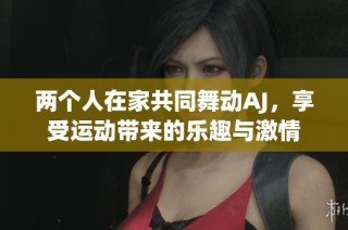 两个人在家共同舞动AJ，享受运动带来的乐趣与激情