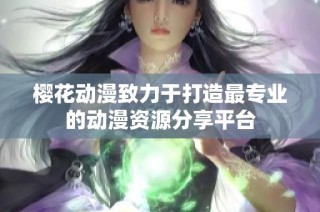 樱花动漫致力于打造最专业的动漫资源分享平台